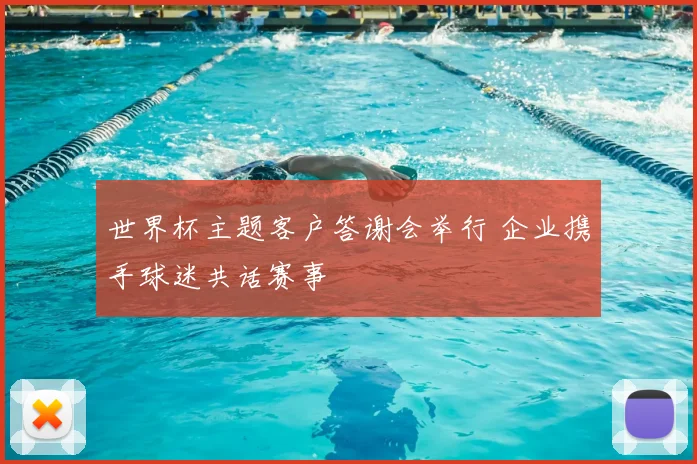 世界杯主题客户答谢会举行 企业携手球迷共话赛事