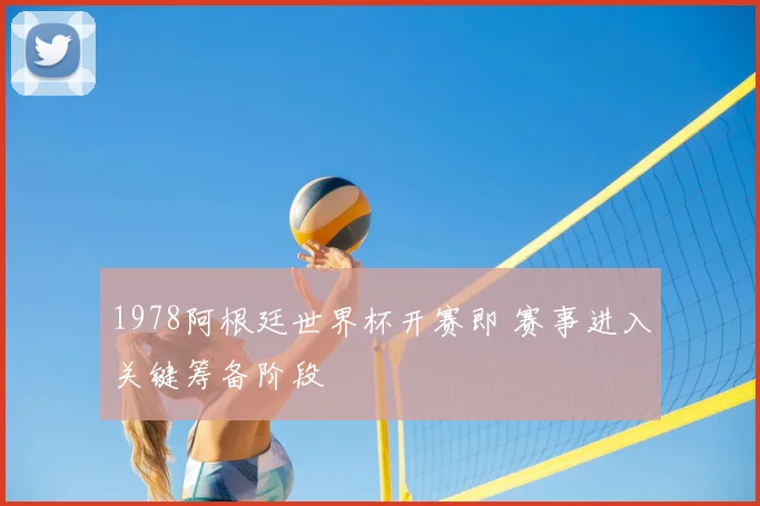 1978阿根廷世界杯开赛即 赛事进入关键筹备阶段