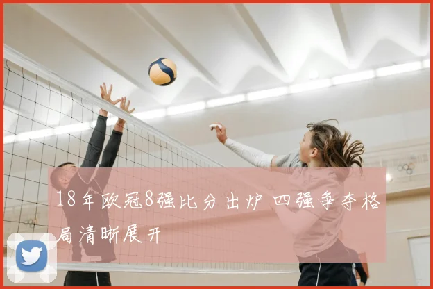 18年欧冠8强比分出炉 四强争夺格局清晰展开