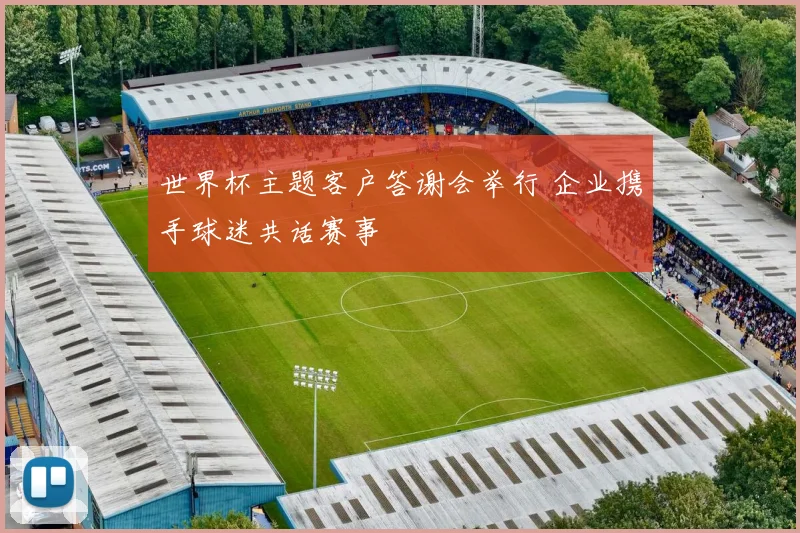 世界杯主题客户答谢会举行 企业携手球迷共话赛事